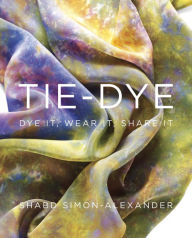Title: Tie-Dye: Dye It, Wear It, Share It, Author: Shabd Simon-Alexander