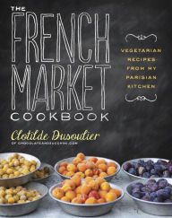 Title: The French Market Cookbook: Vegetarian Recipes from My Parisian Kitchen, Author: Clotilde Dusoulier