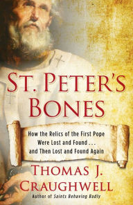 Title: St. Peter's Bones: How the Relics of the First Pope Were Lost and Found . . . and Then Lost and Found Again, Author: Thomas J. Craughwell