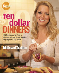 Title: Ten Dollar Dinners: 140 Recipes & Tips to Elevate Simple, Fresh Meals Any Night of the Week : A Cookbook, Author: Melissa d'Arabian