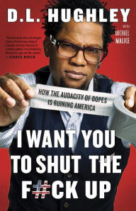 Title: I Want You to Shut the F#ck Up: How the Audacity of Dopes Is Ruining America, Author: D. L. Hughley