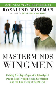 Title: Masterminds and Wingmen: Helping Our Boys Cope with Schoolyard Power, Locker-Room Tests, Girlfriends, andthe New Rules of Boy World, Author: Rosalind Wiseman