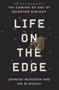 Title: Life on the Edge: The Coming of Age of Quantum Biology, Author: Johnjoe McFadden