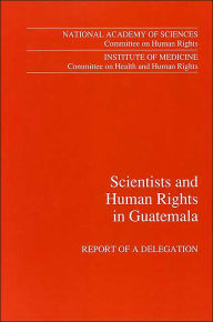 Title: Scientists and Human Rights in Guatemala: Report of a Delegation, Author: Institute of Medicine