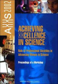 Achieving XXcellence in Science:: Role of Professional Societies in Advancing Women in Science: Proceedings of a Workshop, AXXS 2002