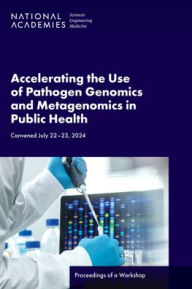 Title: Accelerating the Use of Pathogen Genomics and Metagenomics in Public Health: Proceedings of a Workshop, Author: National Academies of Sciences