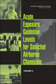 Title: Acute Exposure Guideline Levels for Selected Airborne Chemicals: Volume 5, Author: National Research Council