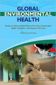 Title: Global Environmental Health: Research Gaps and Barriers for Providing Sustainable Water, Sanitation, and Hygiene Services: Workshop Summary, Author: Institute of Medicine