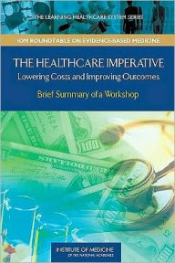 The Healthcare Imperative:: Lowering Costs and Improving Outcomes: Workshop Series Summary