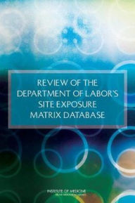 Title: Review of the Department of Labor's Site Exposure Matrix Database, Author: Institute of Medicine
