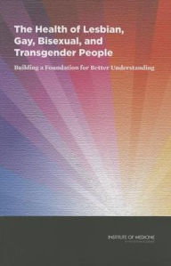 Title: The Health of Lesbian, Gay, Bisexual, and Transgender People: Building a Foundation for Better Understanding, Author: Institute of Medicine