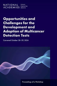 Title: Opportunities and Challenges for the Development and Adoption of Multicancer Detection Tests: Proceedings of a Workshop, Author: National Academies of Sciences