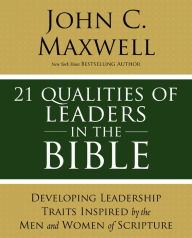 Title: 21 Qualities of Leaders in the Bible: Key Leadership Traits of the Men and Women in Scripture, Author: John C. Maxwell