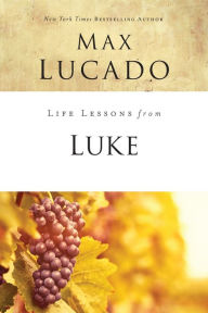 Title: Life Lessons from Luke: Jesus, the Son of Man, Author: Max Lucado