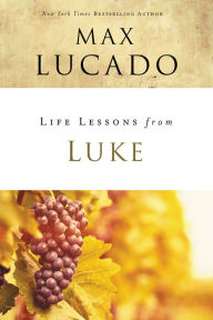 Title: Life Lessons from Luke: Jesus, the Son of Man, Author: Max Lucado