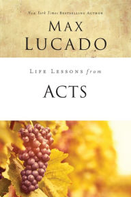 Title: Life Lessons from Acts: Christ's Church in the World, Author: Max Lucado