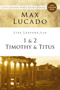 Title: Life Lessons from 1 and 2 Timothy and Titus: Ageless Wisdom for Young Leaders, Author: Max Lucado