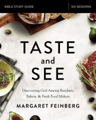 Title: Taste and See Bible Study Guide: Discovering God Among Butchers, Bakers, and Fresh Food Makers, Author: Margaret Feinberg