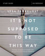 It's Not Supposed to Be This Way Bible Study Guide: Finding Unexpected Strength When Disappointments Leave You Shattered