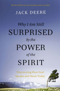 Title: Why I Am Still Surprised by the Power of the Spirit: Discovering How God Speaks and Heals Today, Author: Jack S. Deere