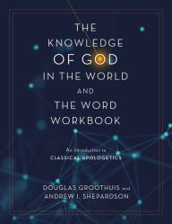 Title: The Knowledge of God in the World and the Word Workbook: An Introduction to Classical Apologetics, Author: Douglas Groothuis