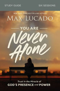Title: You Are Never Alone Bible Study Guide: Trust in the Miracle of God's Presence and Power, Author: Max Lucado