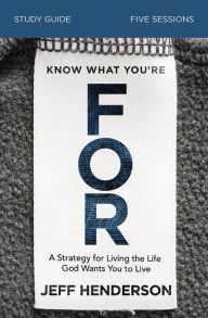Title: Know What You're FOR Bible Study Guide: A Strategy for Living the Life God Wants You to Live, Author: Jeff Henderson