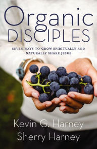 Title: Organic Disciples: Seven Ways to Grow Spiritually and Naturally Share Jesus, Author: Kevin G. Harney