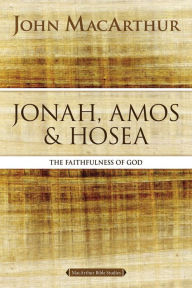Title: Jonah, Amos, and Hosea: The Faithfulness of God, Author: John MacArthur