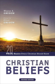 Title: Christian Beliefs, Revised Edition: Twenty Basics Every Christian Should Know, Author: Wayne A. Grudem
