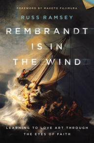 Title: Rembrandt Is in the Wind: Learning to Love Art through the Eyes of Faith, Author: Russ Ramsey