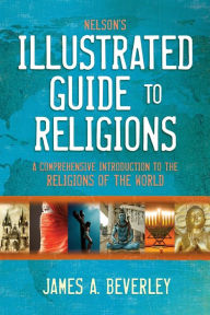 Title: Nelson's Illustrated Guide to Religions: A Comprehensive Introduction to the Religions of the World, Author: James A. Beverley