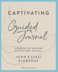 Title: Captivating Guided Journal, Revised Edition: Exploring the Treasures of Your Heart and Soul, Author: John Eldredge