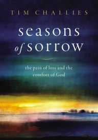Title: Seasons of Sorrow: The Pain of Loss and the Comfort of God, Author: Tim Challies