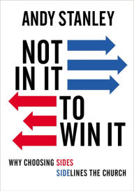 Title: Not in It to Win It: Why Choosing Sides Sidelines The Church, Author: Andy Stanley