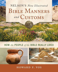 Title: Nelson's New Illustrated Bible Manners and Customs: How the People of the Bible Really Lived, Author: Howard Vos