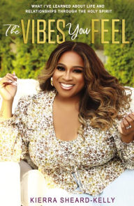 Title: The Vibes You Feel: What I've Learned about Life and Relationships through the Holy Spirit, Author: Kierra Sheard-Kelly