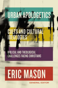 Title: Urban Apologetics: Cults and Cultural Ideologies: Biblical and Theological Challenges Facing Christians, Author: Eric Mason