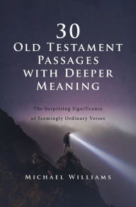 Title: 30 Old Testament Passages with Deeper Meaning: The Surprising Significance of Seemingly Ordinary Verses, Author: Michael Williams