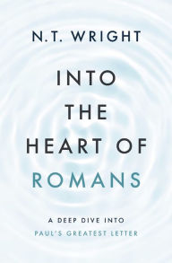 Title: Into the Heart of Romans: A Deep Dive into Paul's Greatest Letter, Author: N. T. Wright