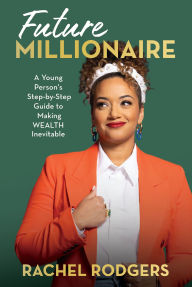 Title: Future Millionaire: A Young Person's Step-by-Step Guide to Making WEALTH Inevitable, Author: Rachel Rodgers