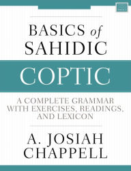 Title: Basics of Sahidic Coptic: A Complete Grammar with Exercises, Readings, and Lexicon, Author: A. Josiah Chappell