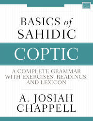 Title: Basics of Sahidic Coptic: A Complete Grammar with Exercises, Readings, and Lexicon, Author: A. Josiah Chappell