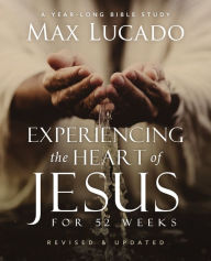 Title: Experiencing the Heart of Jesus for 52 Weeks Revised and Updated: A Year-Long Bible Study, Author: Max Lucado