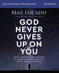 Title: God Never Gives Up on You Bible Study Guide plus Streaming Video: What Jacob's Story Teaches Us About Grace, Mercy, and God's Relentless Love, Author: Max Lucado
