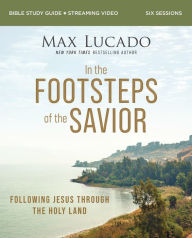 Title: In the Footsteps of the Savior Bible Study Guide plus Streaming Video: Following Jesus Through the Holy Land, Author: Max Lucado
