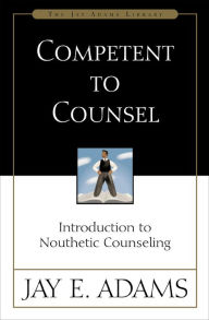 Title: Competent to Counsel: Introduction to Nouthetic Counseling, Author: Jay E. Adams