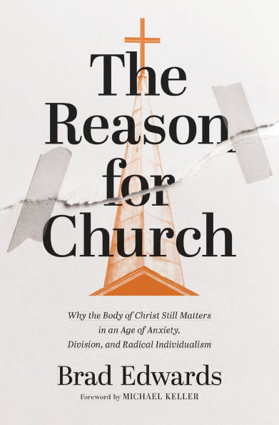 The Reason for Church: Why the Body of Christ Still Matters in an Age of Anxiety, Division, and Radical Individualism