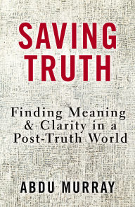 Title: Saving Truth: Finding Meaning and Clarity in a Post-Truth World, Author: Abdu Murray
