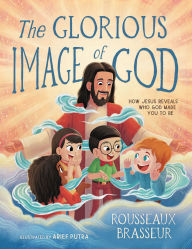 Title: The Glorious Image of God: How Jesus Reveals Who God Made You to Be, Author: Rousseaux Brasseur